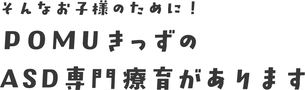 そんなお子様のために!POMUきっずのASD専門療育があります
